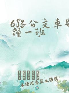 6路公交车几分钟一班