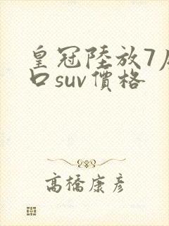皇冠陆放7座进口suv价格