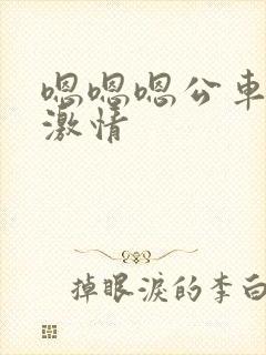 嗯嗯嗯公车上的激情