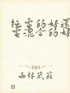 纯电的好还是油电混合的好