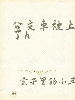 公交车被上高潮了h