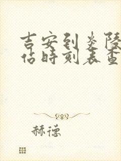 吉安到炎陵火车站时刻表查询