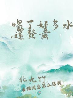 喝了好多水尿少,还发黄