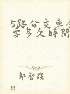 5路公交车全程要多久时间