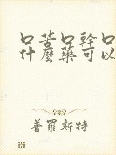 口苦口干口臭服什么药可以根除