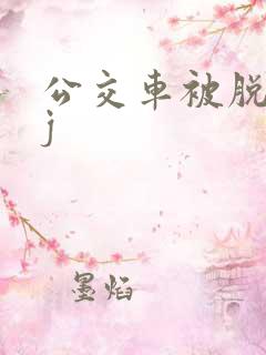 公交车被脱裤摸j
