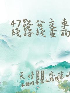 47路公交车路线路线查询时间