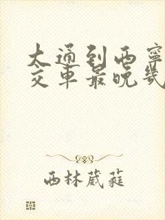 大通到西宁的公交车最晚几点