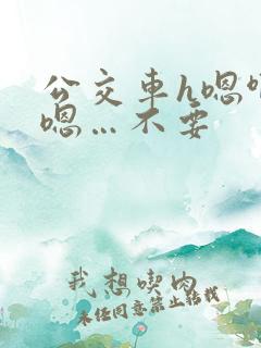 公交车h嗯啊…嗯…不要