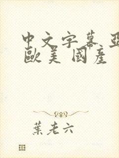 中文字幕 亚洲 欧美 国产 日韩