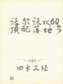 沃尔沃xc60顶配落地多少钱