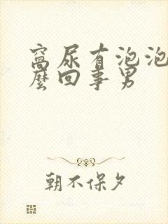 窝尿有泡泡是怎么回事男