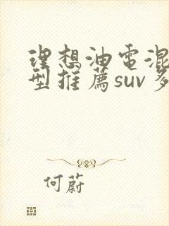 理想油电混合车型推荐suv多少钱