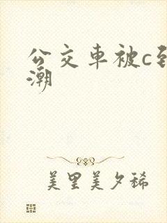 公交车被c到高潮