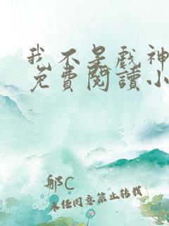 我不是戏神全文免费阅读小说