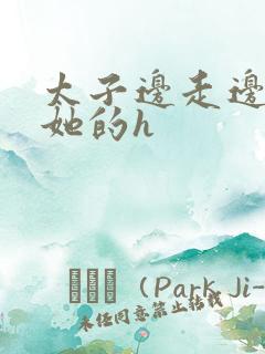 太子边走边挺进她的h