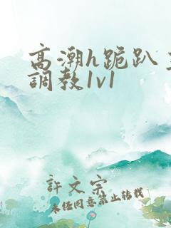 高潮h跪趴主人调教1v1