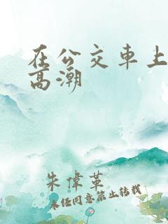 在公交车上被c高潮