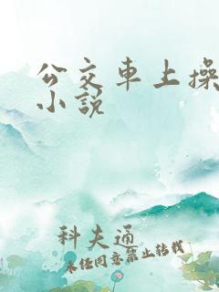 公交车上操美女小说