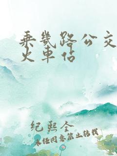 乘几路公交车到火车站