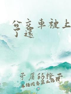 公交车被上高潮了还