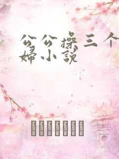 公公操三个儿媳妇小说