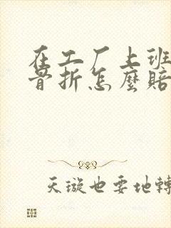 在工厂上班受伤骨折怎么赔偿