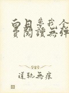 白日梦我全文免费阅读无弹窗无广告