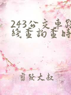 243公交车路线查询查时间