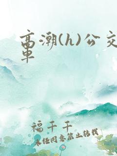 高潮(h)公交车