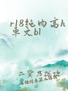 r18纯肉高h车文bl