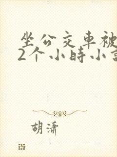 坐公交车被c了2个小时小说