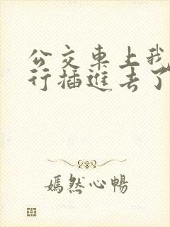 公交车上我被强行插进去了