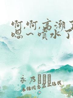 啊,啊,高潮了嗯～喷水了好爽