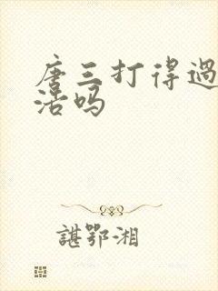 唐三打得过霍雨浩吗