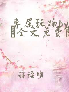 专属玩物by胔臡全文免费阅读笔趣阁