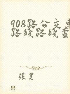 908路公交车路线路线查询时间