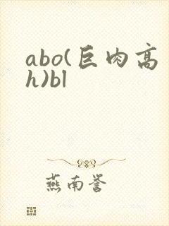 abo(巨肉高h)bl