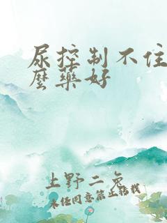 尿控制不住吃什么药好