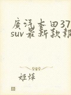 广汽本田370suv最新款报价表