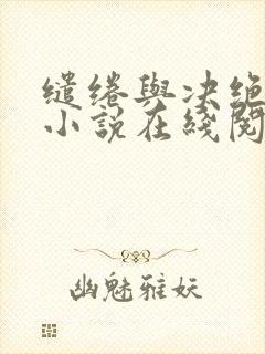 缱绻与决绝原著小说在线阅读