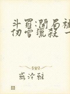 斗罗:开局被千仞雪猎杀 一三一一