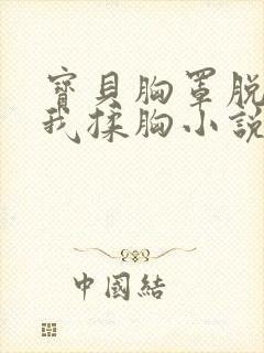 宝贝胸罩脱了让我揉胸小说