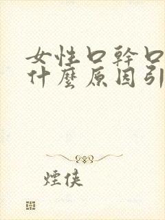 女性口干口苦是什么原因引起的