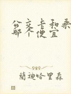 公交卡和乘车码哪个便宜