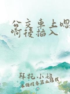 公交车上嗯嗯啊啊后插入