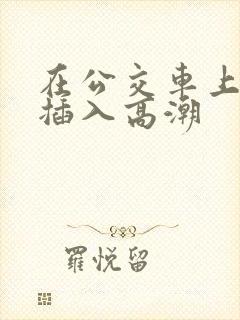 在公交车上被人插入高潮
