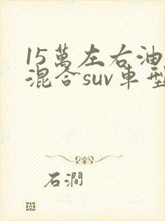 15万左右油电混合suv车型推荐