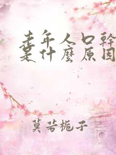 老年人口干口苦是什么原因,怎么治疗