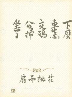 坐公交车下车忘了扫码怎么办